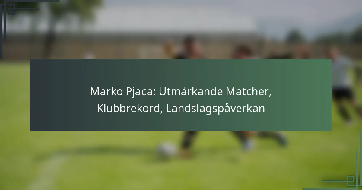 Marko Pjaca: Utmärkande Matcher, Klubbrekord, Landslagspåverkan