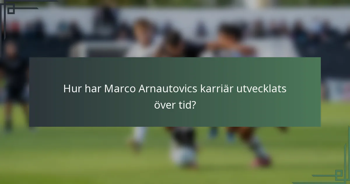 Hur har Marco Arnautovics karriär utvecklats över tid?