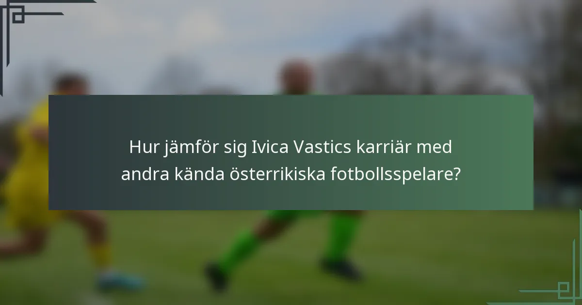 Hur jämför sig Ivica Vastics karriär med andra kända österrikiska fotbollsspelare?