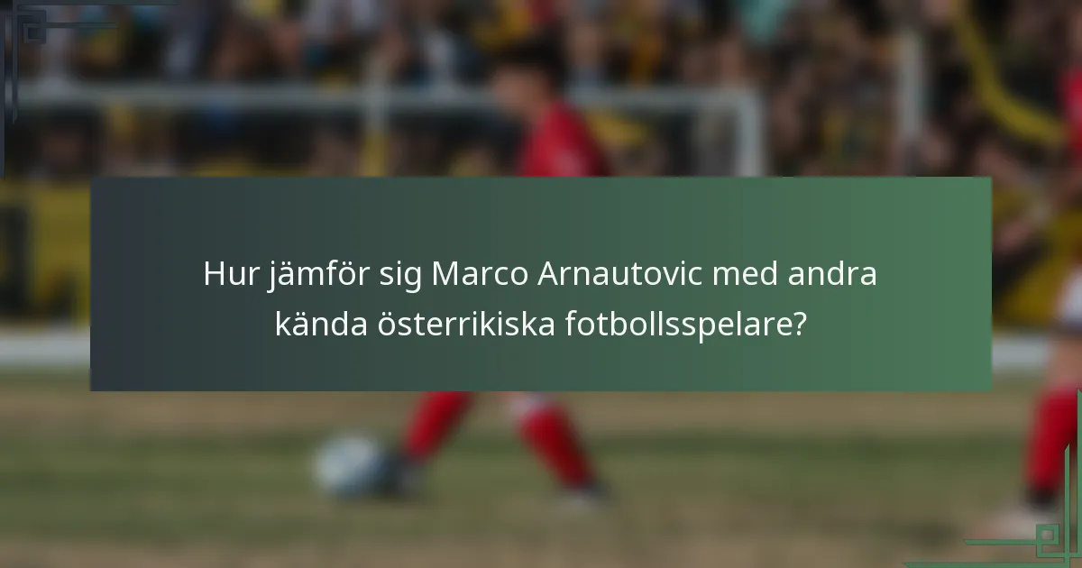 Hur jämför sig Marco Arnautovic med andra kända österrikiska fotbollsspelare?