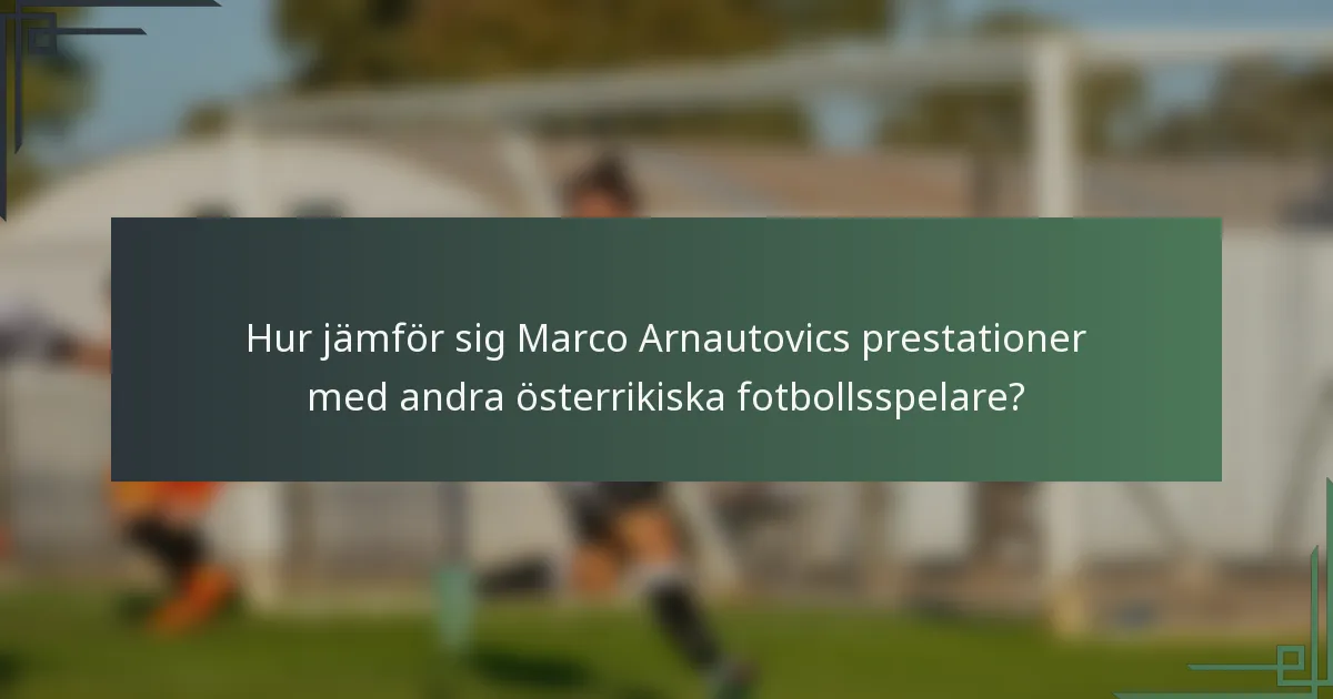 Hur jämför sig Marco Arnautovics prestationer med andra österrikiska fotbollsspelare?
