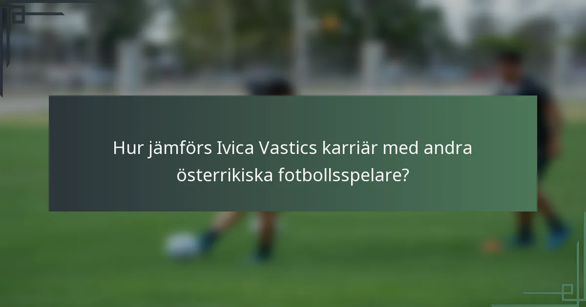 Hur jämförs Ivica Vastics karriär med andra österrikiska fotbollsspelare?