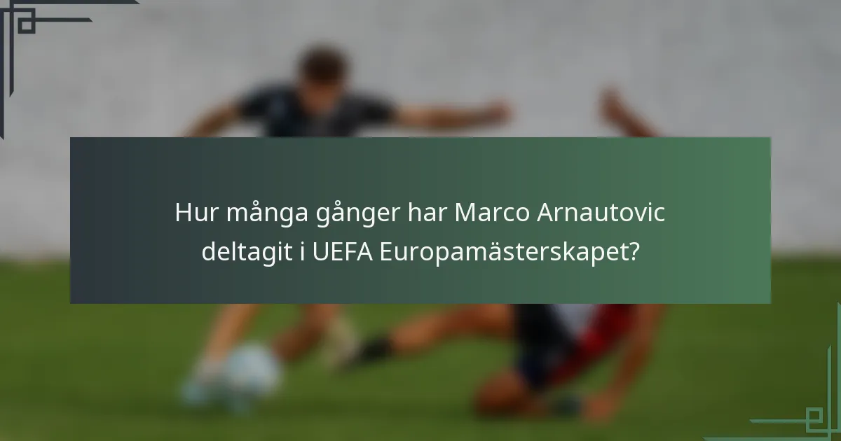 Hur många gånger har Marco Arnautovic deltagit i UEFA Europamästerskapet?