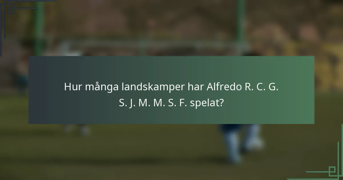 Hur många landskamper har Alfredo R. C. G. S. J. M. M. S. F. spelat?