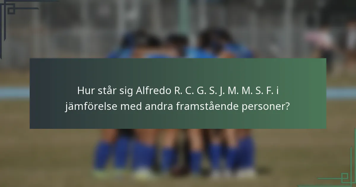 Hur står sig Alfredo R. C. G. S. J. M. M. S. F. i jämförelse med andra framstående personer?