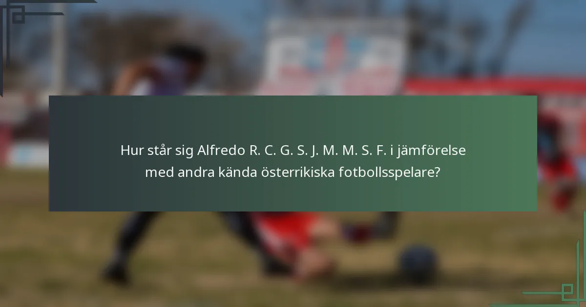 Hur står sig Alfredo R. C. G. S. J. M. M. S. F. i jämförelse med andra kända österrikiska fotbollsspelare?