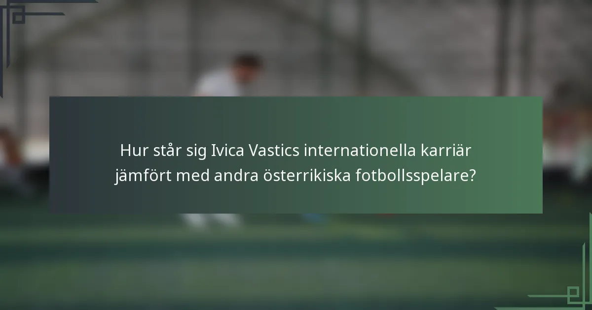 Hur står sig Ivica Vastics internationella karriär jämfört med andra österrikiska fotbollsspelare?