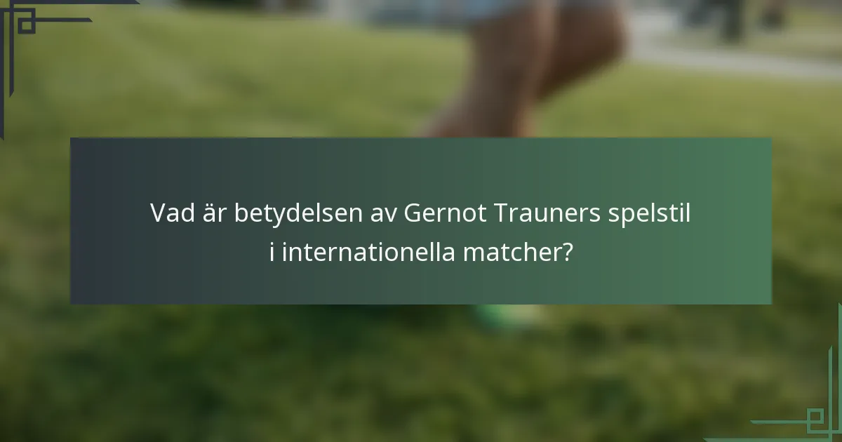 Vad är betydelsen av Gernot Trauners spelstil i internationella matcher?