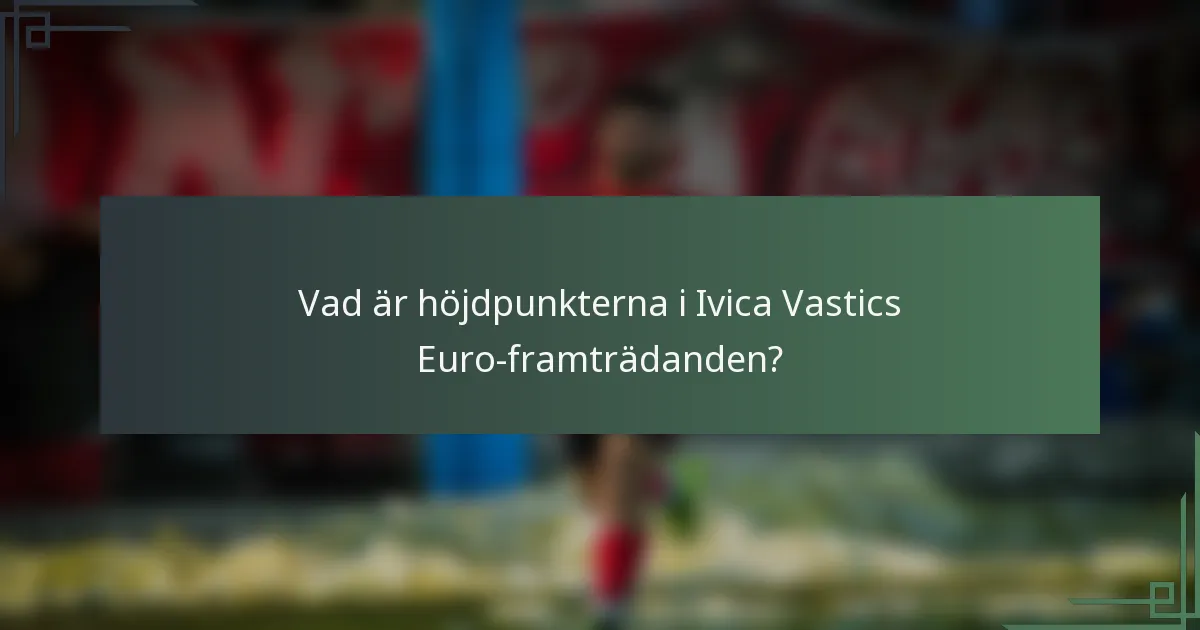 Vad är höjdpunkterna i Ivica Vastics Euro-framträdanden?