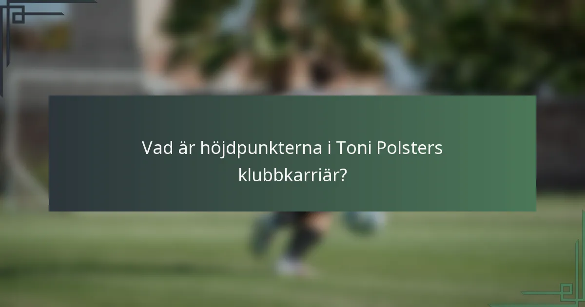 Vad är höjdpunkterna i Toni Polsters klubbkarriär?