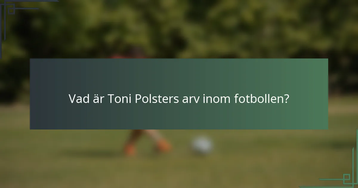 Vad är Toni Polsters arv inom fotbollen?