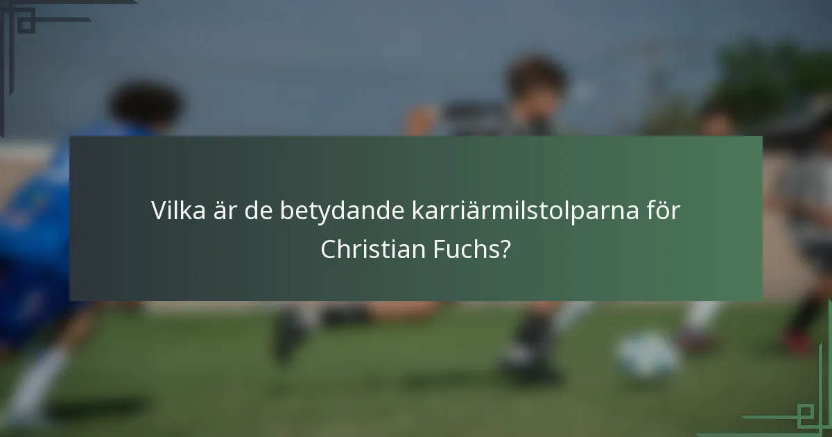 Vilka är de betydande karriärmilstolparna för Christian Fuchs?