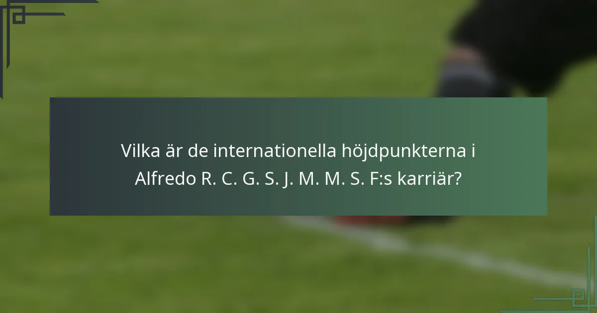 Vilka är de internationella höjdpunkterna i Alfredo R. C. G. S. J. M. M. S. F:s karriär?