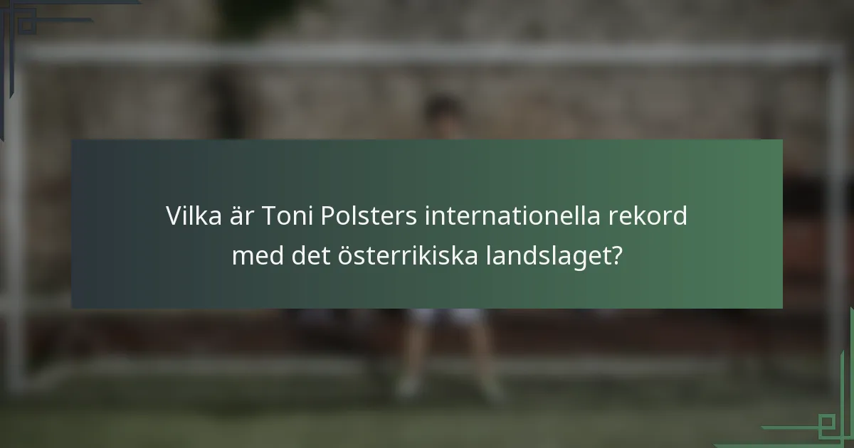 Vilka är Toni Polsters internationella rekord med det österrikiska landslaget?