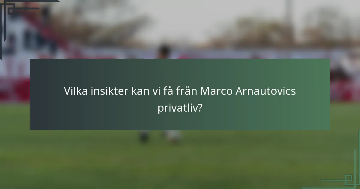 Vilka insikter kan vi få från Marco Arnautovics privatliv?