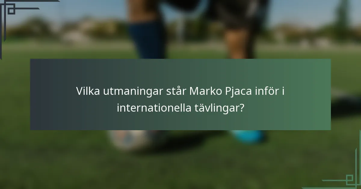 Vilka utmaningar står Marko Pjaca inför i internationella tävlingar?