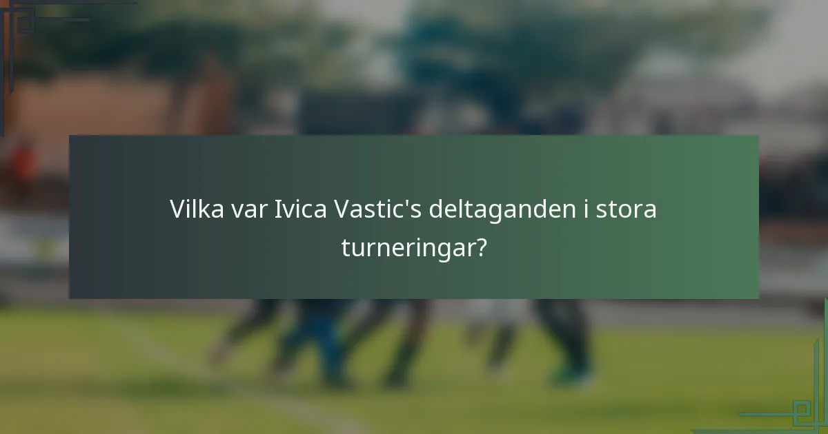 Vilka var Ivica Vastic's deltaganden i stora turneringar?